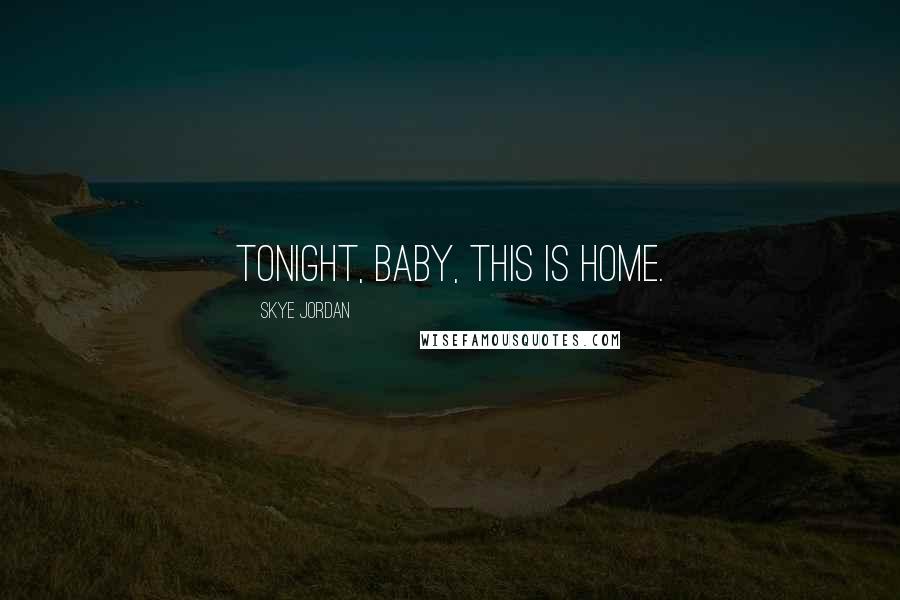 Skye Jordan Quotes: Tonight, baby, this is home.