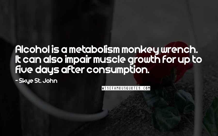Skye St. John Quotes: Alcohol is a metabolism monkey wrench. It can also impair muscle growth for up to five days after consumption.