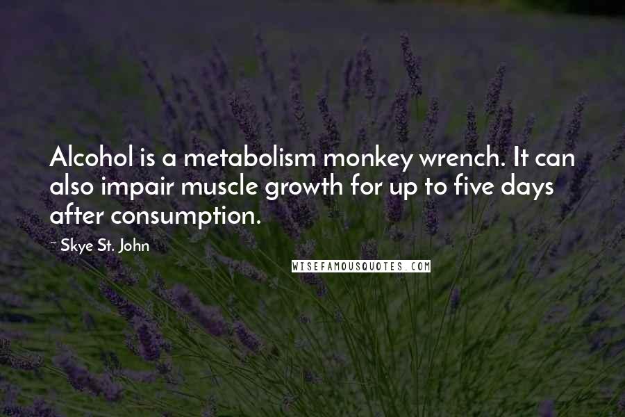 Skye St. John Quotes: Alcohol is a metabolism monkey wrench. It can also impair muscle growth for up to five days after consumption.
