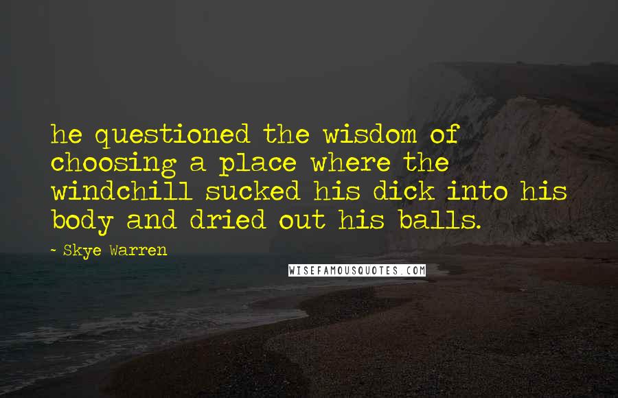 Skye Warren Quotes: he questioned the wisdom of choosing a place where the windchill sucked his dick into his body and dried out his balls.
