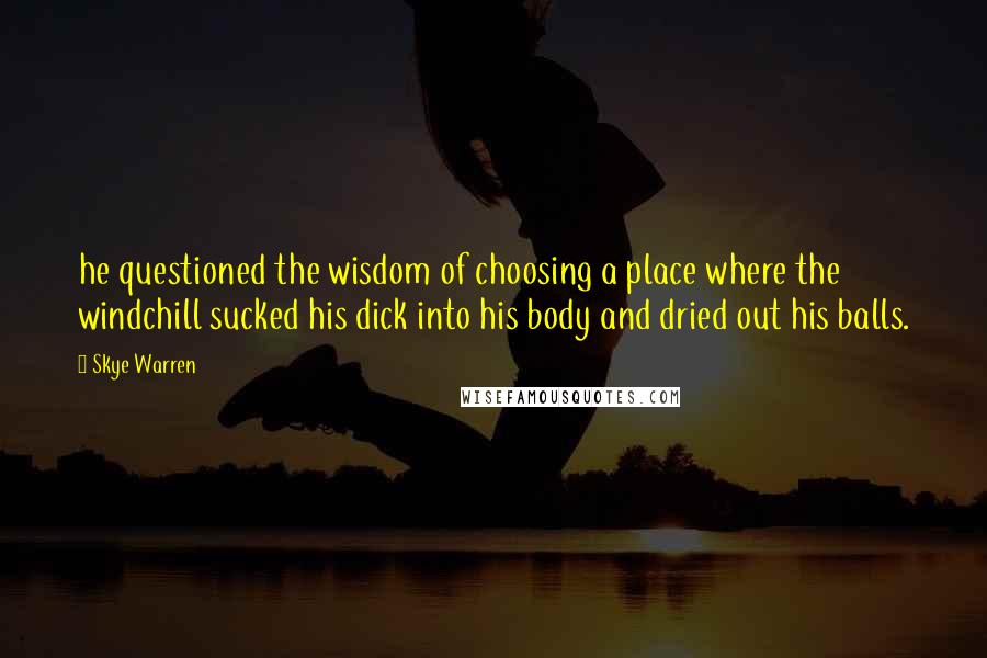 Skye Warren Quotes: he questioned the wisdom of choosing a place where the windchill sucked his dick into his body and dried out his balls.