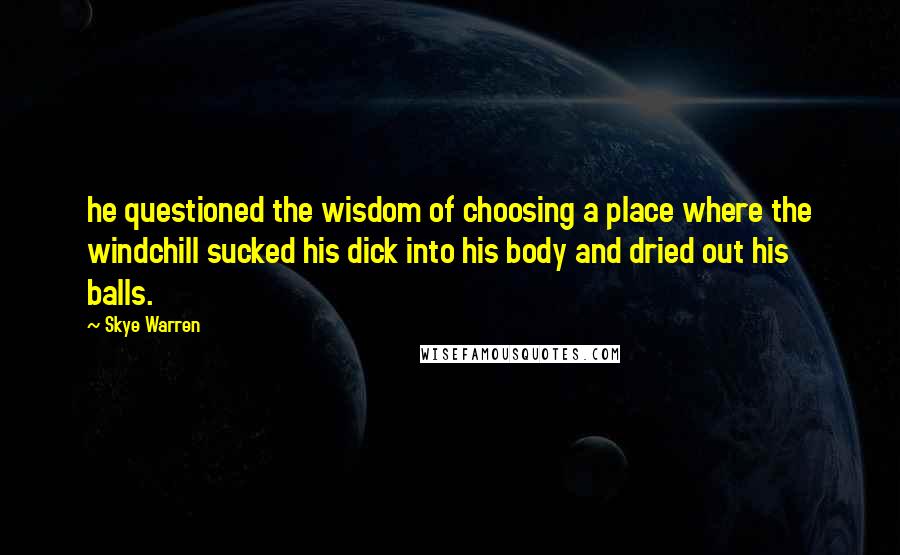 Skye Warren Quotes: he questioned the wisdom of choosing a place where the windchill sucked his dick into his body and dried out his balls.