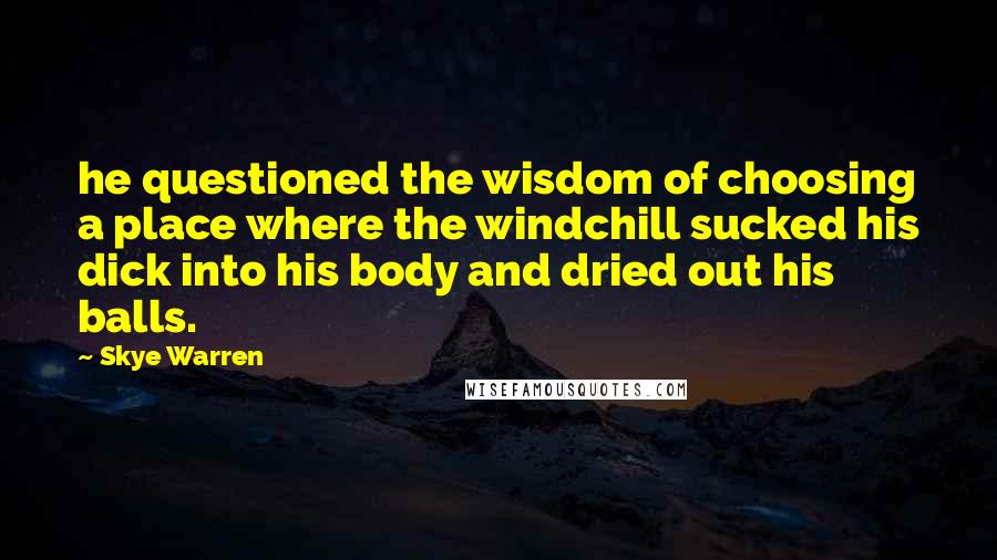 Skye Warren Quotes: he questioned the wisdom of choosing a place where the windchill sucked his dick into his body and dried out his balls.