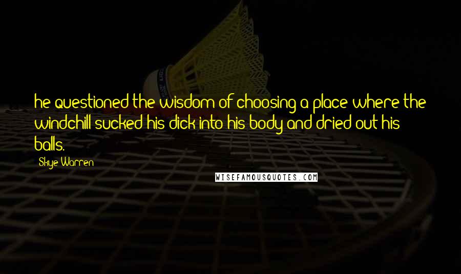 Skye Warren Quotes: he questioned the wisdom of choosing a place where the windchill sucked his dick into his body and dried out his balls.