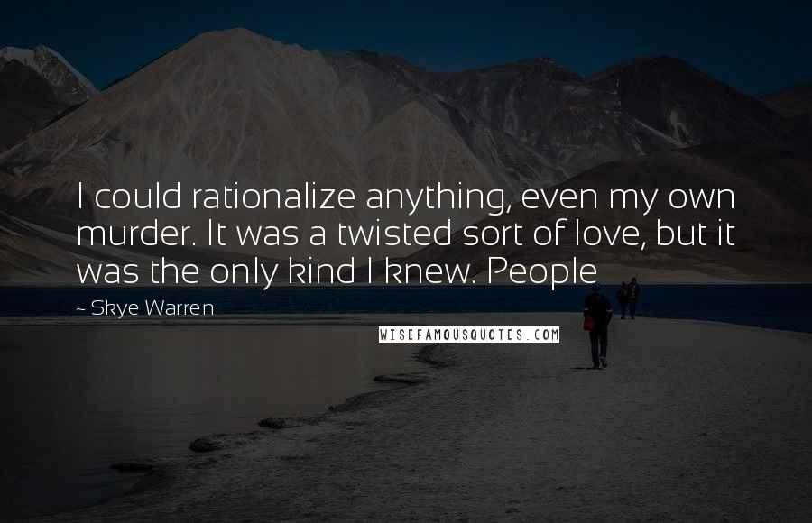 Skye Warren Quotes: I could rationalize anything, even my own murder. It was a twisted sort of love, but it was the only kind I knew. People