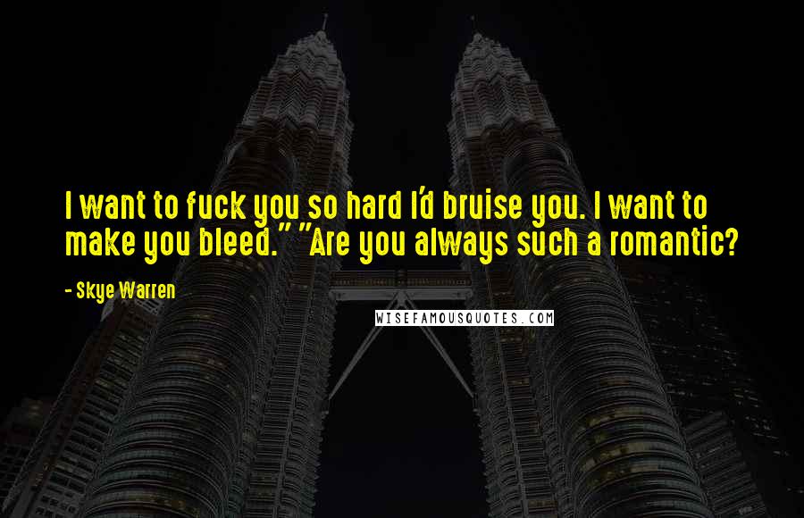 Skye Warren Quotes: I want to fuck you so hard I'd bruise you. I want to make you bleed." "Are you always such a romantic?