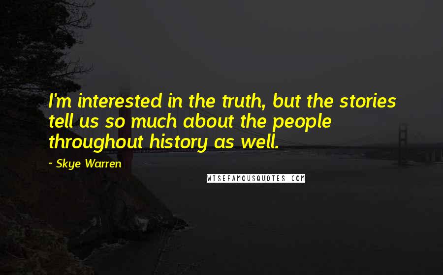 Skye Warren Quotes: I'm interested in the truth, but the stories tell us so much about the people throughout history as well.