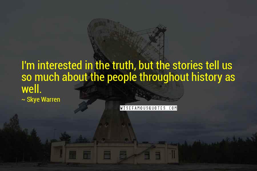 Skye Warren Quotes: I'm interested in the truth, but the stories tell us so much about the people throughout history as well.