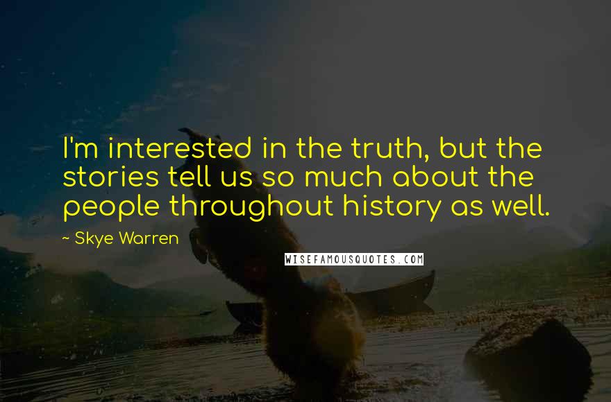 Skye Warren Quotes: I'm interested in the truth, but the stories tell us so much about the people throughout history as well.