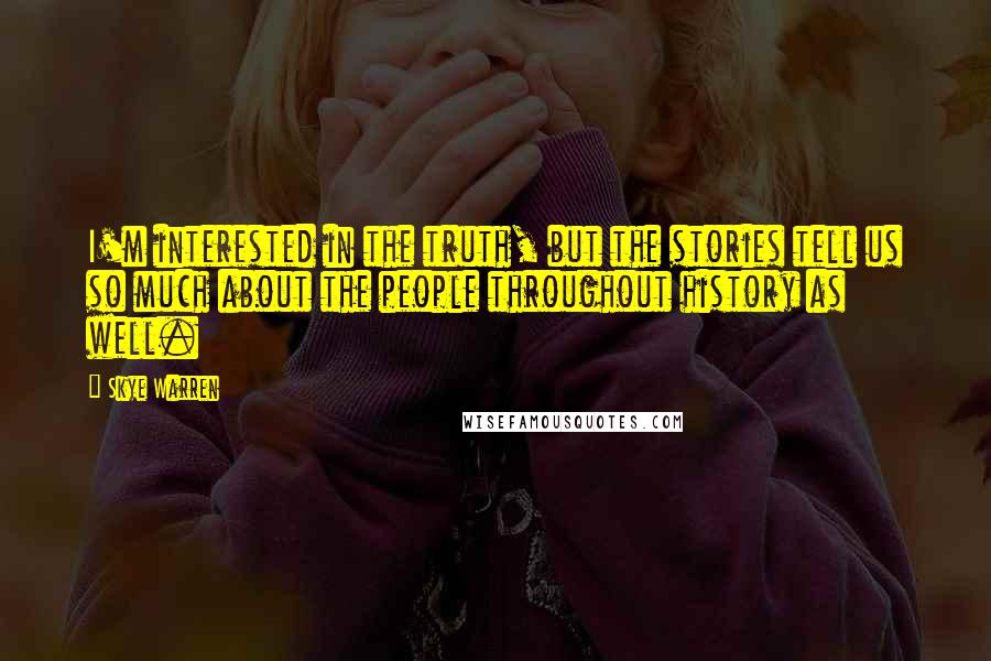 Skye Warren Quotes: I'm interested in the truth, but the stories tell us so much about the people throughout history as well.