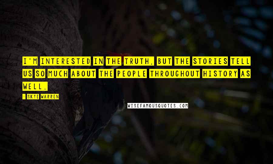 Skye Warren Quotes: I'm interested in the truth, but the stories tell us so much about the people throughout history as well.