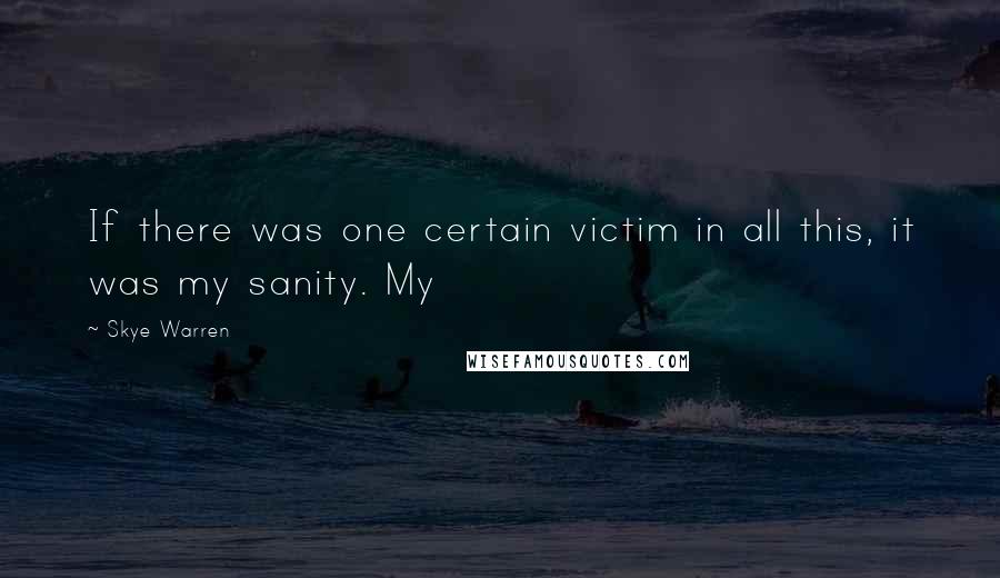 Skye Warren Quotes: If there was one certain victim in all this, it was my sanity. My