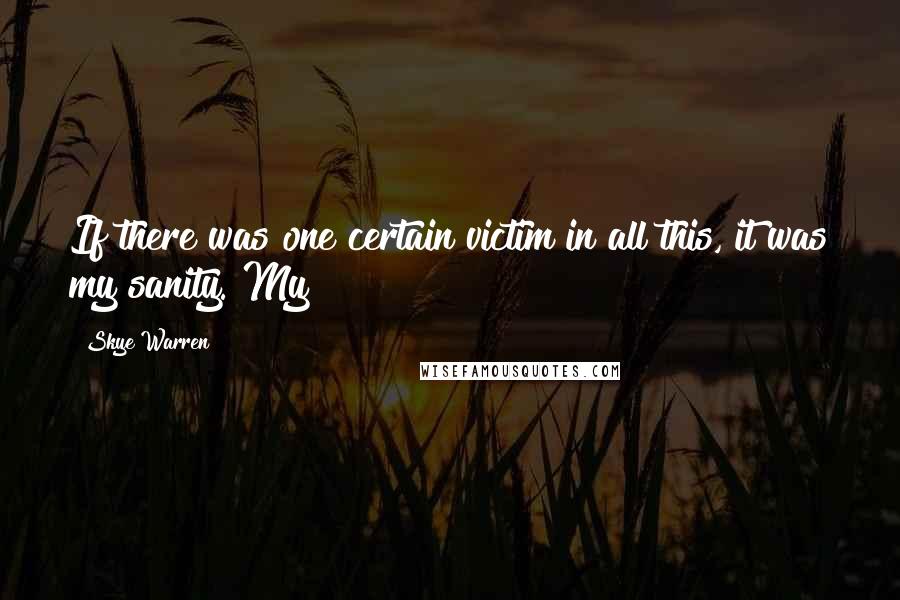 Skye Warren Quotes: If there was one certain victim in all this, it was my sanity. My