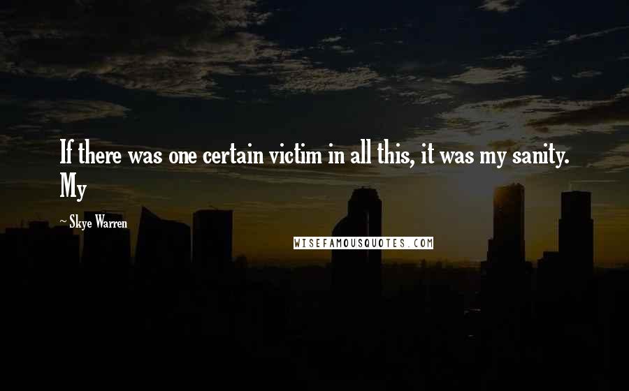 Skye Warren Quotes: If there was one certain victim in all this, it was my sanity. My