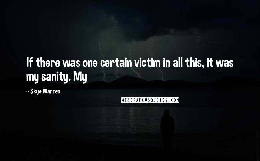 Skye Warren Quotes: If there was one certain victim in all this, it was my sanity. My
