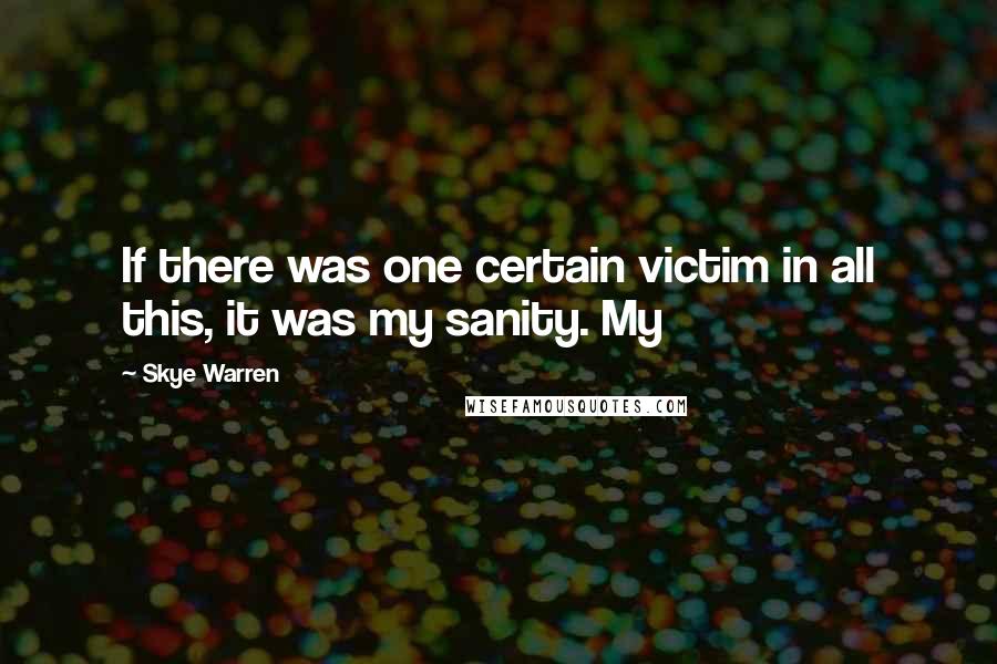 Skye Warren Quotes: If there was one certain victim in all this, it was my sanity. My