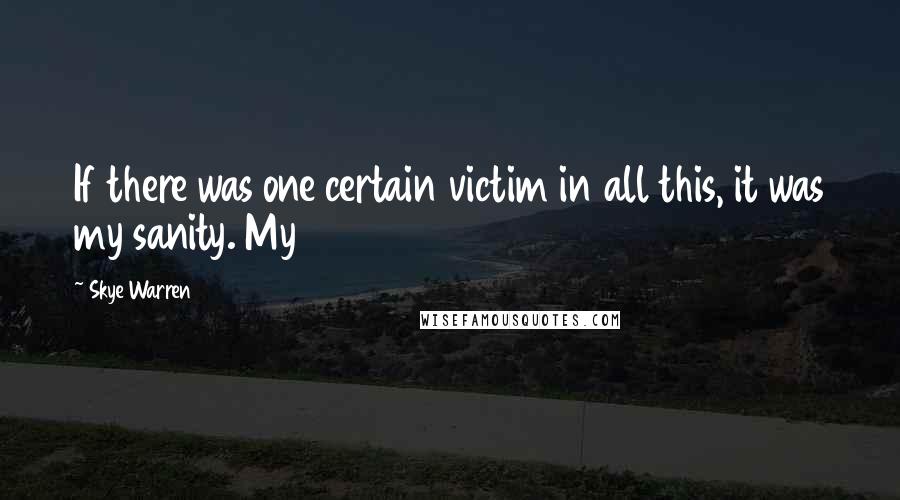 Skye Warren Quotes: If there was one certain victim in all this, it was my sanity. My