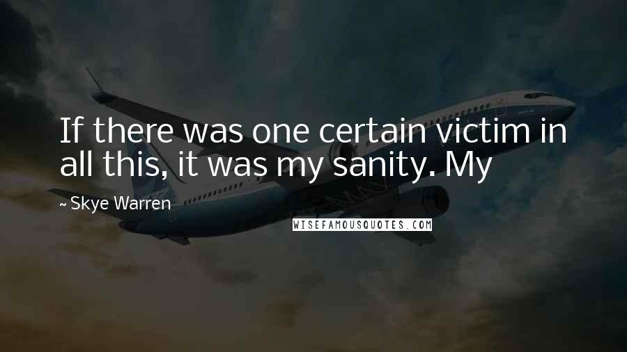 Skye Warren Quotes: If there was one certain victim in all this, it was my sanity. My