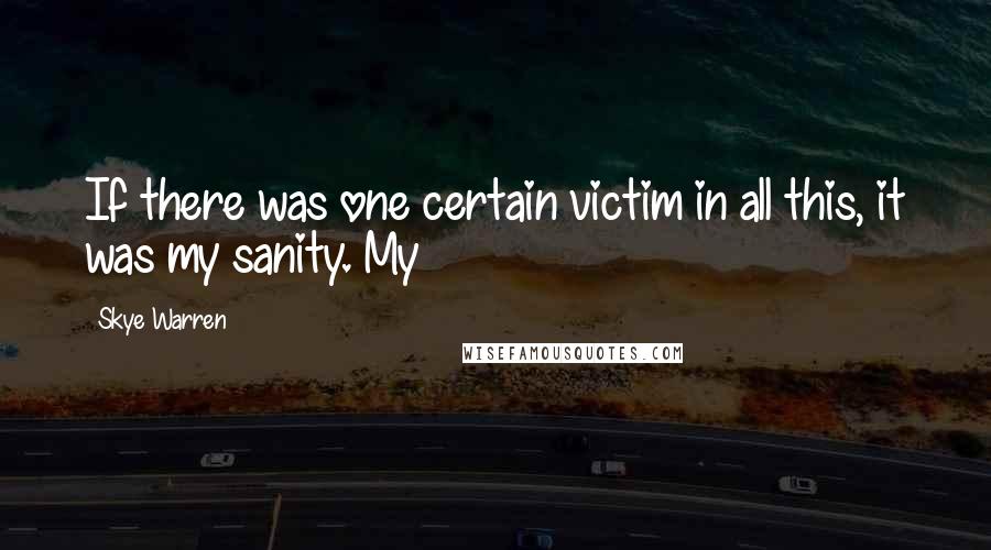 Skye Warren Quotes: If there was one certain victim in all this, it was my sanity. My