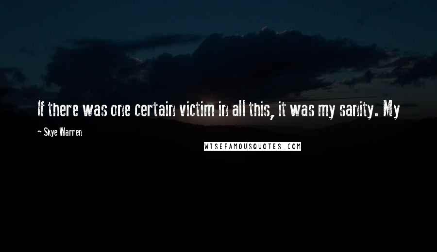 Skye Warren Quotes: If there was one certain victim in all this, it was my sanity. My