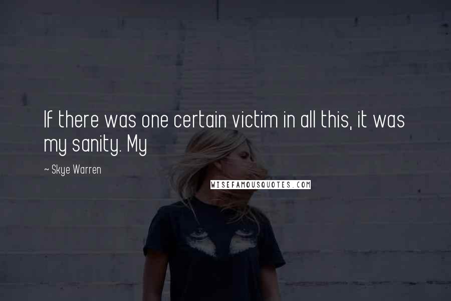 Skye Warren Quotes: If there was one certain victim in all this, it was my sanity. My