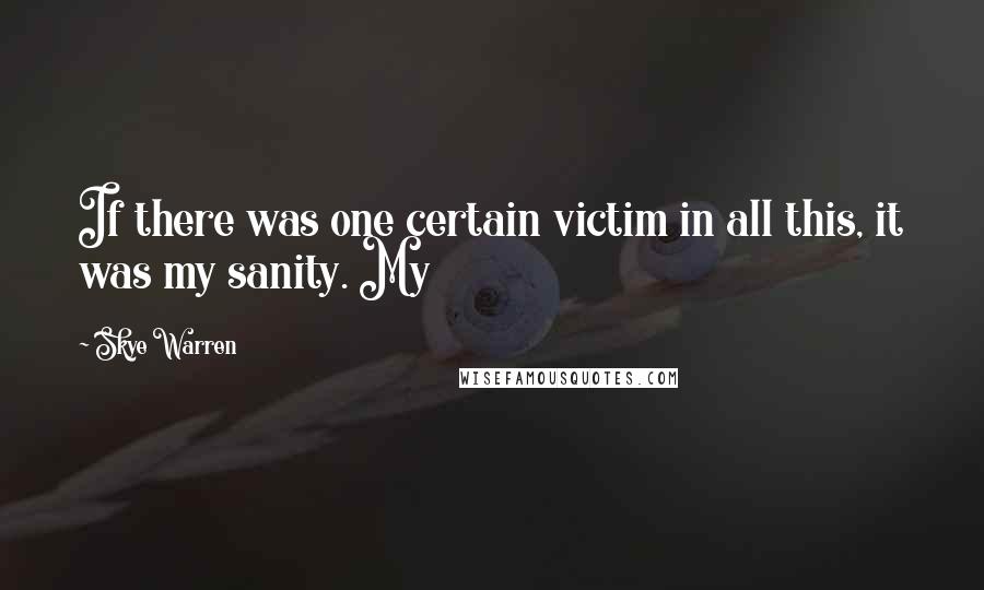 Skye Warren Quotes: If there was one certain victim in all this, it was my sanity. My