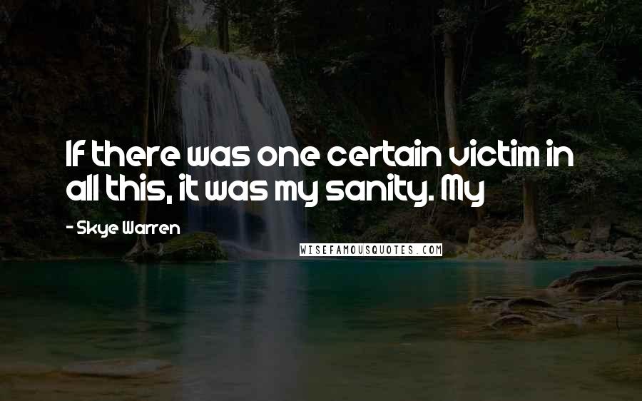 Skye Warren Quotes: If there was one certain victim in all this, it was my sanity. My