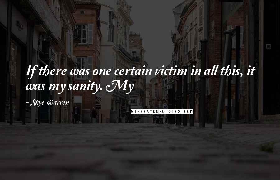 Skye Warren Quotes: If there was one certain victim in all this, it was my sanity. My
