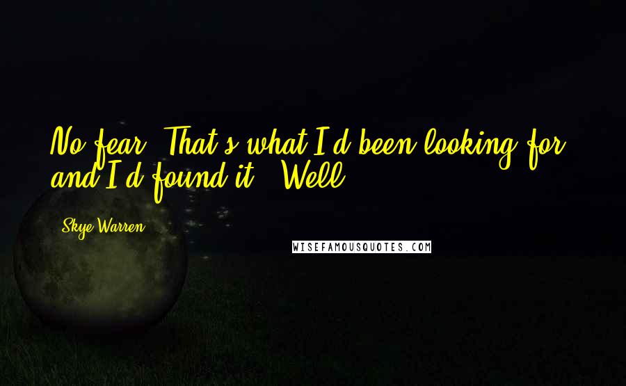 Skye Warren Quotes: No fear. That's what I'd been looking for, and I'd found it. "Well,