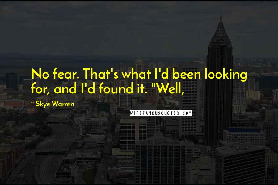 Skye Warren Quotes: No fear. That's what I'd been looking for, and I'd found it. "Well,