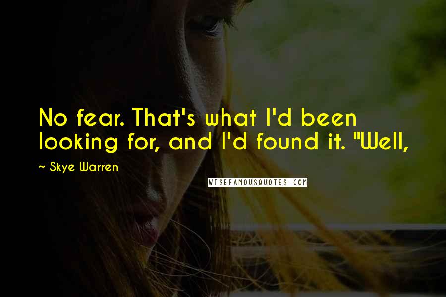Skye Warren Quotes: No fear. That's what I'd been looking for, and I'd found it. "Well,