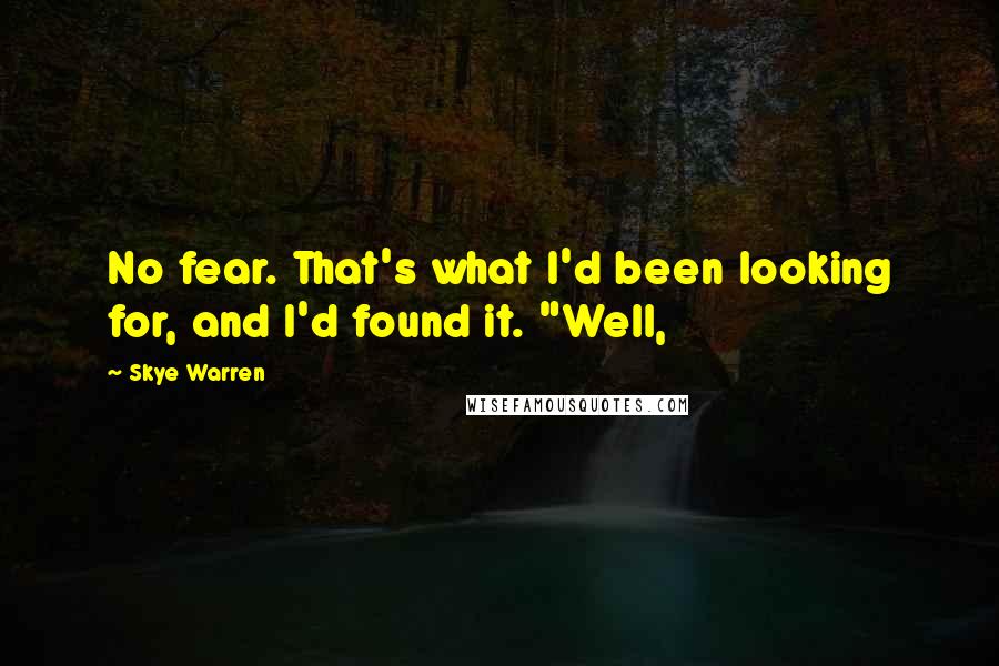 Skye Warren Quotes: No fear. That's what I'd been looking for, and I'd found it. "Well,