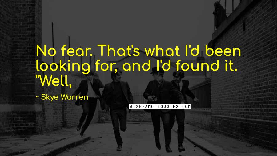 Skye Warren Quotes: No fear. That's what I'd been looking for, and I'd found it. "Well,