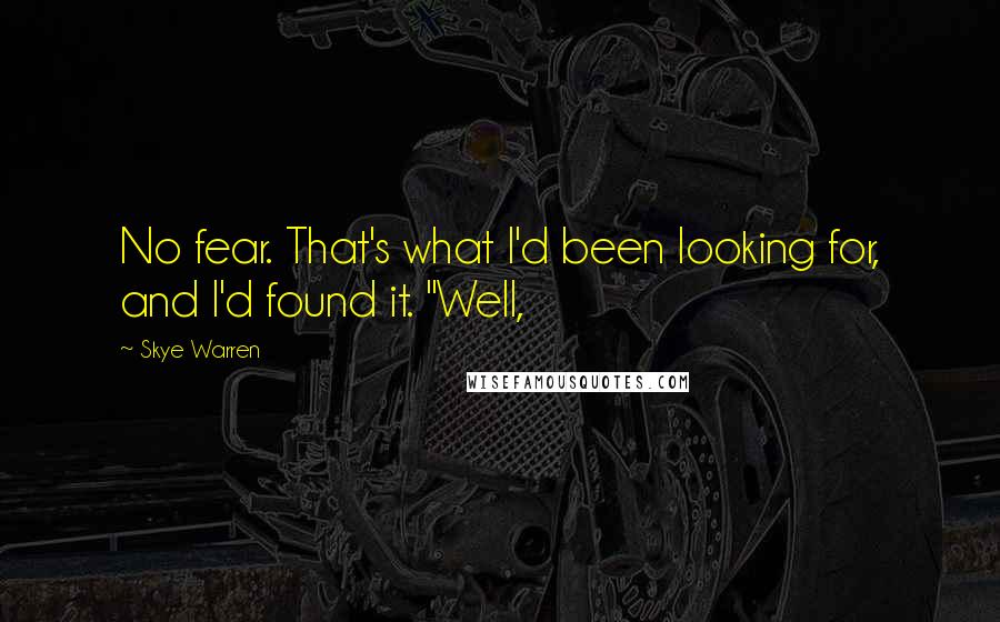 Skye Warren Quotes: No fear. That's what I'd been looking for, and I'd found it. "Well,