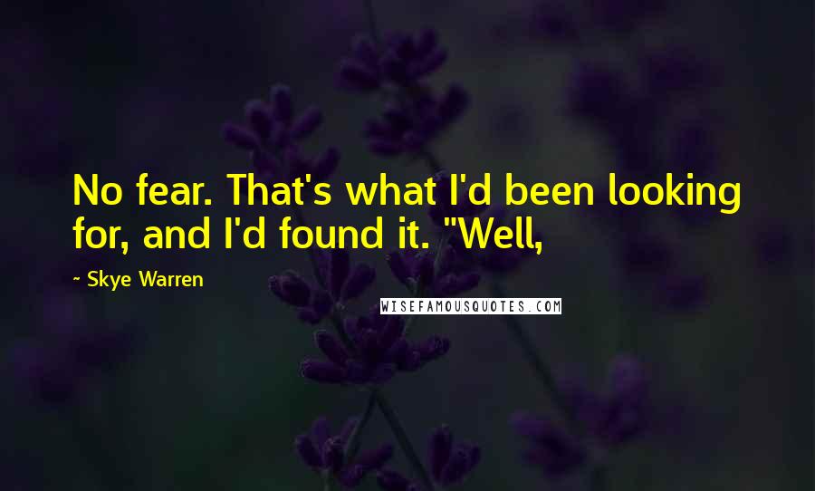 Skye Warren Quotes: No fear. That's what I'd been looking for, and I'd found it. "Well,