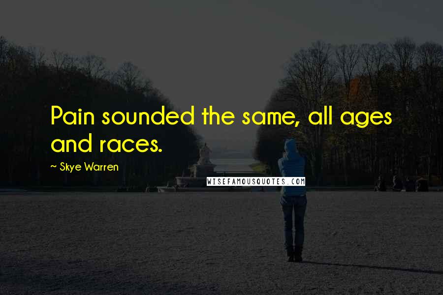 Skye Warren Quotes: Pain sounded the same, all ages and races.