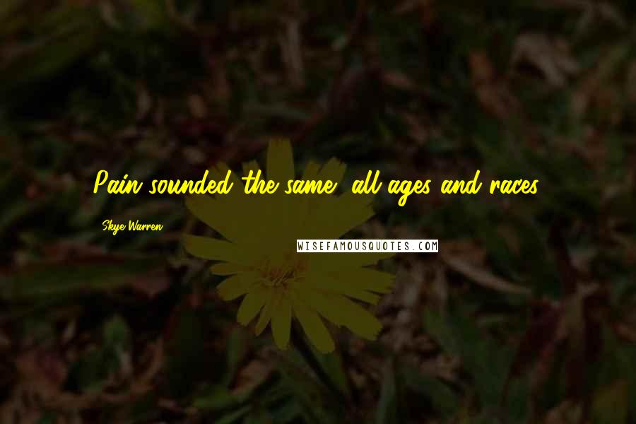 Skye Warren Quotes: Pain sounded the same, all ages and races.