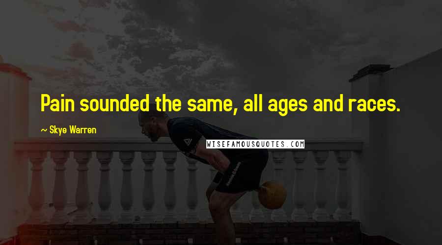 Skye Warren Quotes: Pain sounded the same, all ages and races.