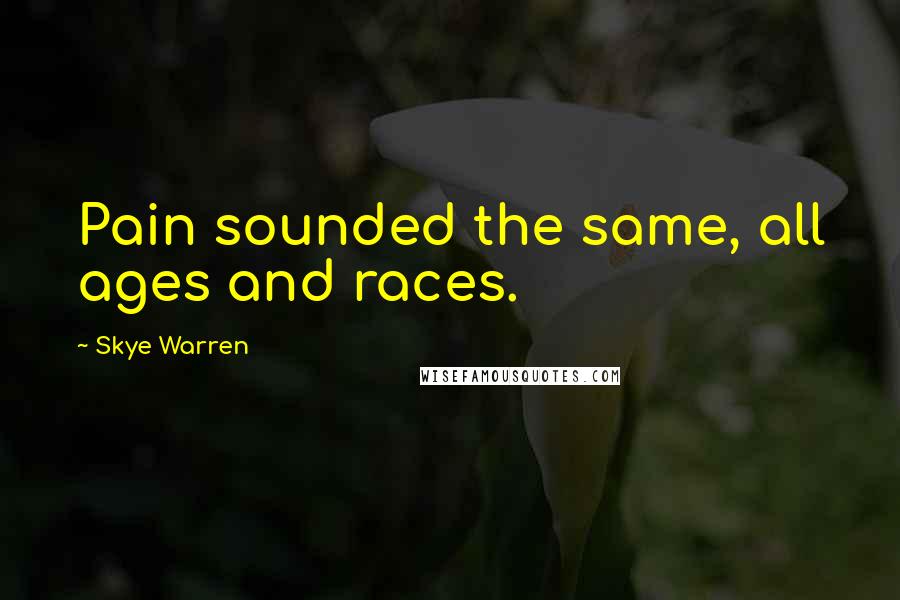 Skye Warren Quotes: Pain sounded the same, all ages and races.
