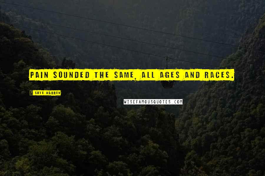 Skye Warren Quotes: Pain sounded the same, all ages and races.