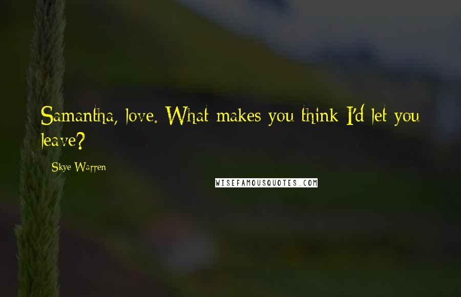 Skye Warren Quotes: Samantha, love. What makes you think I'd let you leave?