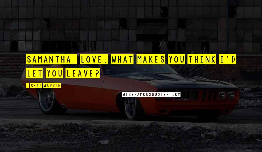 Skye Warren Quotes: Samantha, love. What makes you think I'd let you leave?