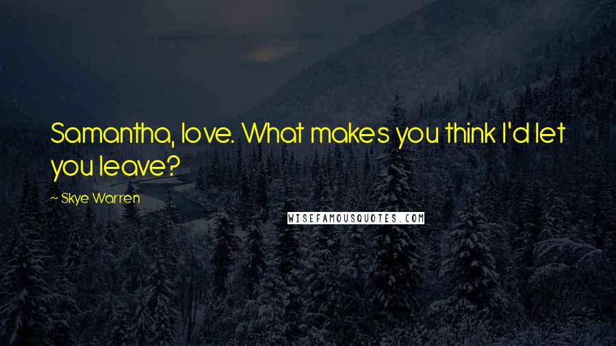 Skye Warren Quotes: Samantha, love. What makes you think I'd let you leave?