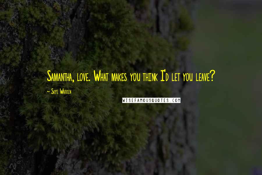 Skye Warren Quotes: Samantha, love. What makes you think I'd let you leave?