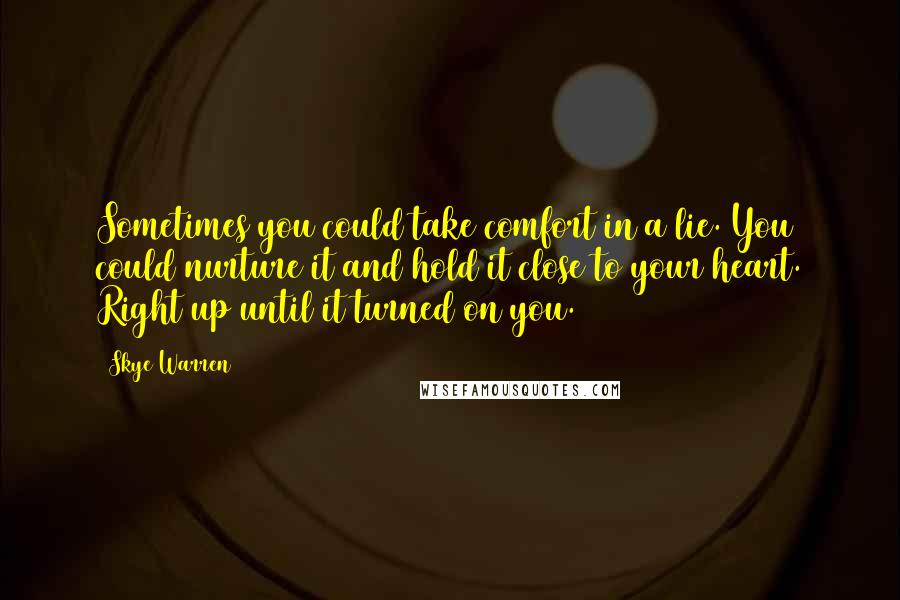 Skye Warren Quotes: Sometimes you could take comfort in a lie. You could nurture it and hold it close to your heart. Right up until it turned on you.