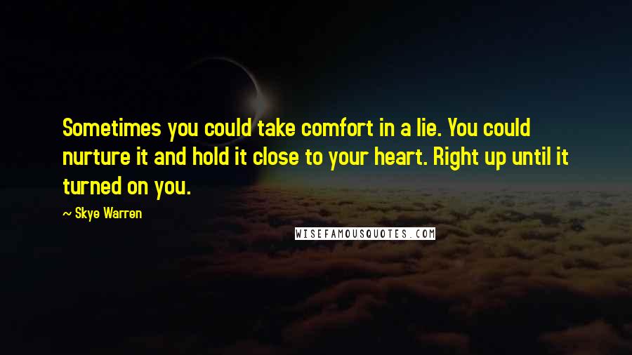 Skye Warren Quotes: Sometimes you could take comfort in a lie. You could nurture it and hold it close to your heart. Right up until it turned on you.
