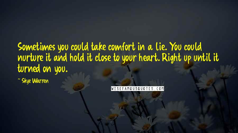 Skye Warren Quotes: Sometimes you could take comfort in a lie. You could nurture it and hold it close to your heart. Right up until it turned on you.