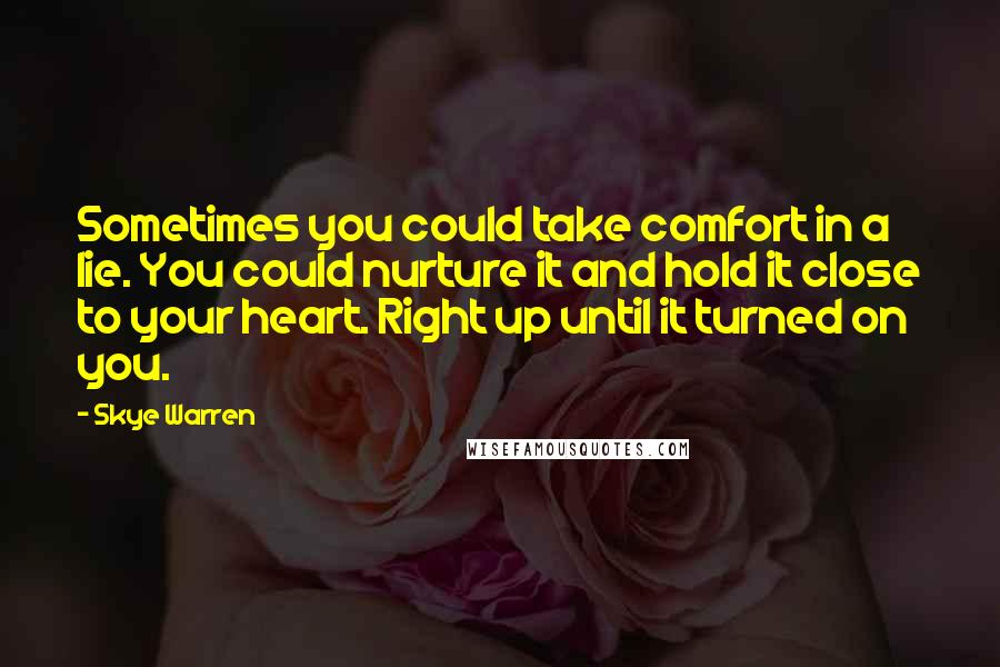 Skye Warren Quotes: Sometimes you could take comfort in a lie. You could nurture it and hold it close to your heart. Right up until it turned on you.