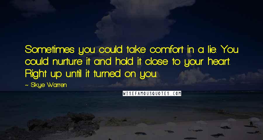 Skye Warren Quotes: Sometimes you could take comfort in a lie. You could nurture it and hold it close to your heart. Right up until it turned on you.