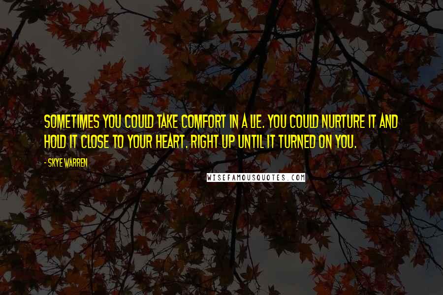 Skye Warren Quotes: Sometimes you could take comfort in a lie. You could nurture it and hold it close to your heart. Right up until it turned on you.